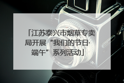 江苏泰兴市烟草专卖局开展“我们的节日·端午”系列活动