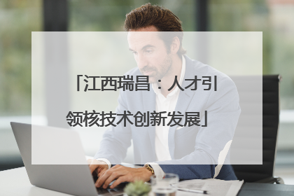 江西瑞昌：人才引领核技术创新发展