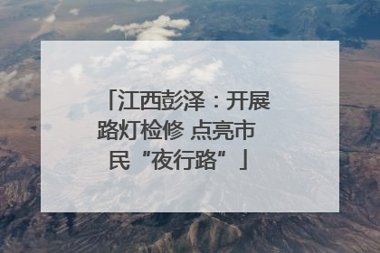江西彭泽：开展路灯检修 点亮市民“夜行路”