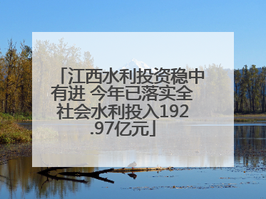江西水利投资稳中有进 今年已落实全社会水利投入192.97亿元