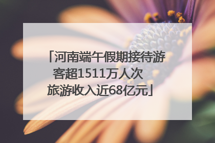 河南端午假期接待游客超1511万人次 旅游收入近68亿元