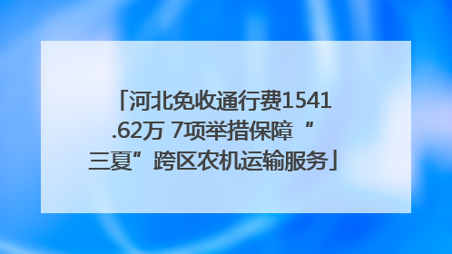 河北免收通行费1541.62万 7项举措保障“三夏”跨区农机运输服务