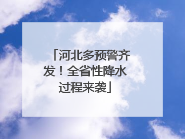 河北多预警齐发！全省性降水过程来袭