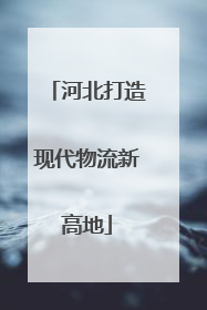 河北打造现代物流新高地