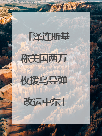 泽连斯基称美国两万枚援乌导弹改运中东