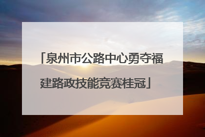 泉州市公路中心勇夺福建路政技能竞赛桂冠