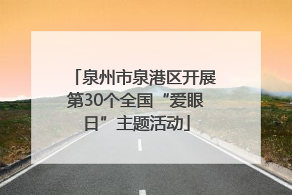 泉州市泉港区开展第30个全国“爱眼日”主题活动