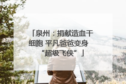 泉州：捐献造血干细胞 平凡爸爸变身“超级飞侠”