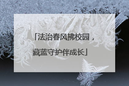 法治春风拂校园，藏蓝守护伴成长