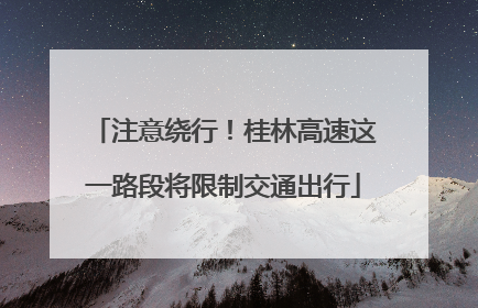 注意绕行！桂林高速这一路段将限制交通出行