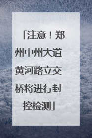 注意！郑州中州大道黄河路立交桥将进行封控检测