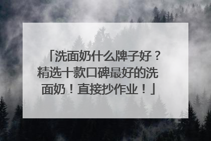 洗面奶什么牌子好？精选十款口碑最好的洗面奶！直接抄作业！