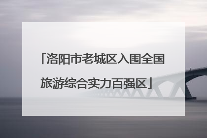 洛阳市老城区入围全国旅游综合实力百强区