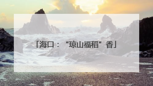 海口：“琼山福稻”香