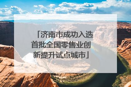 济南市成功入选首批全国零售业创新提升试点城市