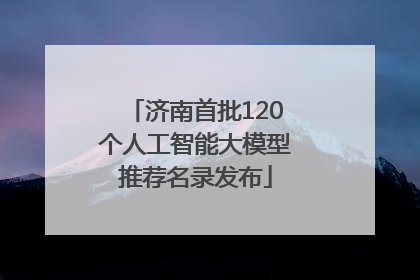济南首批120个人工智能大模型推荐名录发布