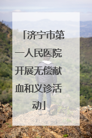 济宁市第一人民医院开展无偿献血和义诊活动