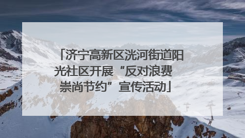 济宁高新区洸河街道阳光社区开展“反对浪费 崇尚节约”宣传活动