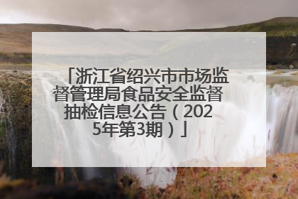 浙江省绍兴市市场监督管理局食品安全监督抽检信息公告（2025年第3期）