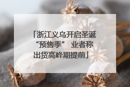 浙江义乌开启圣诞“预售季” 业者称出货高峰期提前