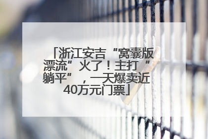 浙江安吉“窝囊版漂流”火了！主打“躺平”，一天爆卖近40万元门票