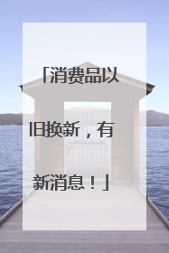消费品以旧换新，有新消息！