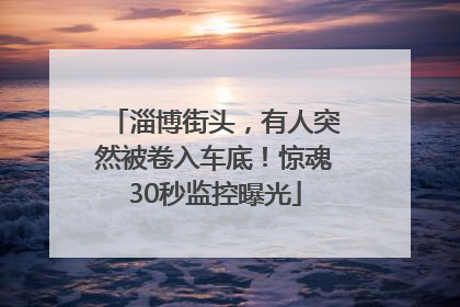淄博街头，有人突然被卷入车底！惊魂30秒监控曝光