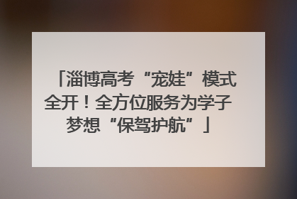 淄博高考“宠娃”模式全开！全方位服务为学子梦想“保驾护航”