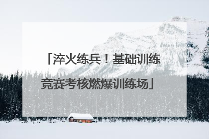 淬火练兵！基础训练竞赛考核燃爆训练场