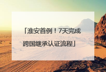 淮安首例！7天完成跨国继承认证流程