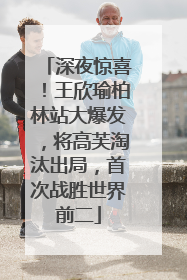 深夜惊喜！王欣瑜柏林站大爆发，将高芙淘汰出局，首次战胜世界前二