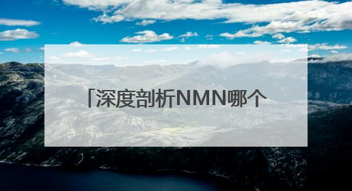 深度剖析NMN哪个牌子最好，2025年十大NMN品牌排行，NMN该怎么选