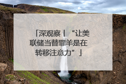 深观察丨“让美联储当替罪羊是在转移注意力”