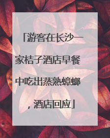 游客在长沙一家桔子酒店早餐中吃出蒸熟蟑螂，酒店回应