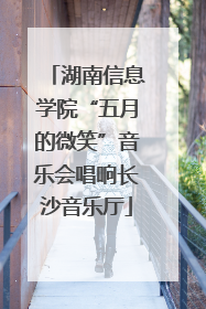 湖南信息学院“五月的微笑”音乐会唱响长沙音乐厅