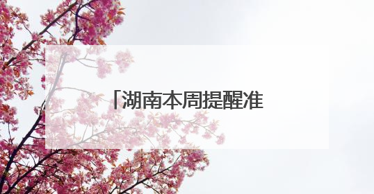 湖南本周提醒准时到，别错过！