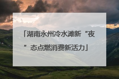 湖南永州冷水滩新“夜”态点燃消费新活力