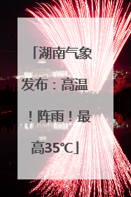 湖南气象发布：高温！阵雨！最高35℃