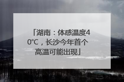 湖南：体感温度40℃，长沙今年首个高温可能出现