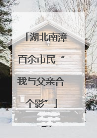 湖北南漳百余市民“我与父亲合个影”
