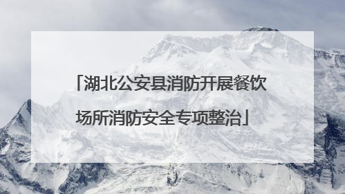 湖北公安县消防开展餐饮场所消防安全专项整治