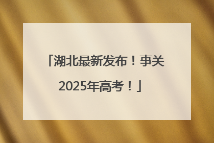 湖北最新发布！事关2025年高考！