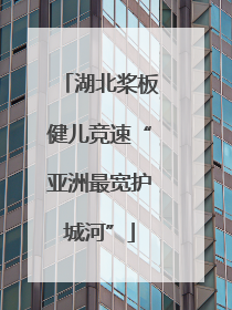 湖北桨板健儿竞速“亚洲最宽护城河”