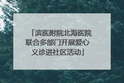 滨医附院北海医院联合多部门开展爱心义诊进社区活动
