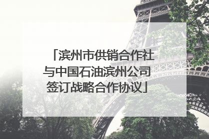 滨州市供销合作社与中国石油滨州公司签订战略合作协议
