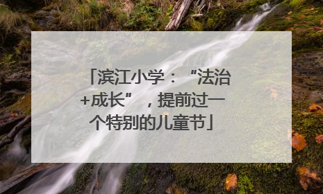 滨江小学：“法治+成长”，提前过一个特别的儿童节