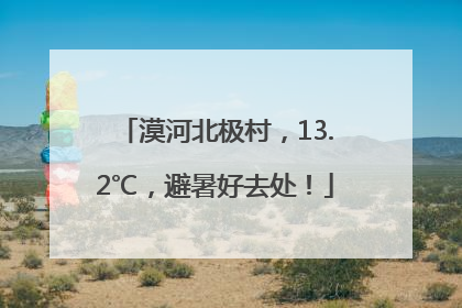 漠河北极村，13.2℃，避暑好去处！