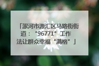 漯河市源汇区马路街街道：“96771”工作法让群众幸福“满格”