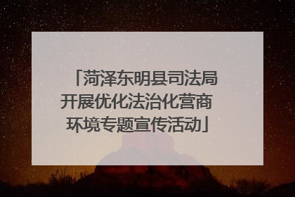 菏泽东明县司法局开展优化法治化营商环境专题宣传活动