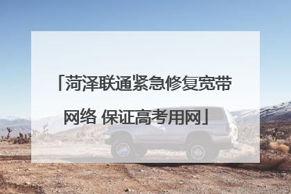 菏泽联通紧急修复宽带网络 保证高考用网
